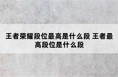 王者荣耀段位最高是什么段 王者最高段位是什么段